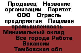 Продавец › Название организации ­ Паритет, ООО › Отрасль предприятия ­ Пищевая промышленность › Минимальный оклад ­ 25 000 - Все города Работа » Вакансии   . Тамбовская обл.,Моршанск г.